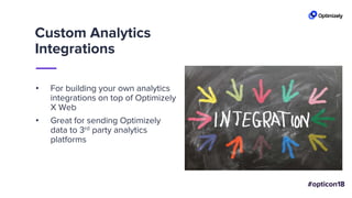 Custom Analytics
Integrations
• For building your own analytics
integrations on top of Optimizely
X Web
• Great for sending Optimizely
data to 3rd party analytics
platforms
 