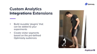 Custom Analytics
Integrations Extensions
• Build reusable ‘plugins’ that
can be added to your
experiments
• Create visitor segments
based on the pre-defined
Optimizely audiences
 