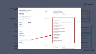 • Create custom attributes that
correspond with your audiences
• Add them to an experiment
• Create audiences matching the
segments you care about
How does it work?
• Build the custom analytics
extension and add it to the
experiment
 
