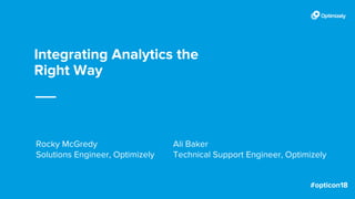 Integrating Analytics the
Right Way
Rocky McGredy
Solutions Engineer, Optimizely
Ali Baker
Technical Support Engineer, Optimizely
 