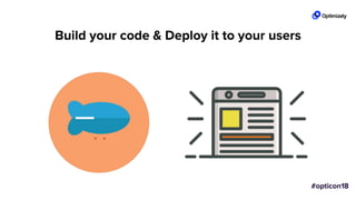 Build your code & Deploy it to your users
 