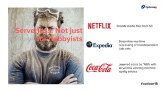 Serverless: Not just
for hobbyists
Encode media files from S3
Streamline real-time
processing of interdependent
data sets
Lowered costs by ~66% with
serverless vending machine
loyalty service
 