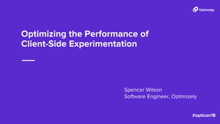 Optimizing the Performance of
Client-Side Experimentation
Spencer Wilson
Software Engineer, Optimizely
 