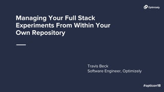 Managing Your Full Stack
Experiments From Within Your
Own Repository
Travis Beck
Software Engineer, Optimizely
 