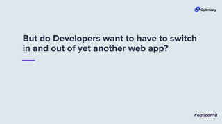 But do Developers want to have to switch
in and out of yet another web app?
 