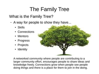 The Family Tree
What is the Family Tree?
– A way for people to show they have...
● Skills
● Connections
● Mentors
● Progre...