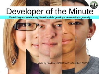 Developer of the Minute
Made by hand for USFWC by FreeScholar 12/02/15
Visualizing and celebrating diversity while growing a community organically
 
