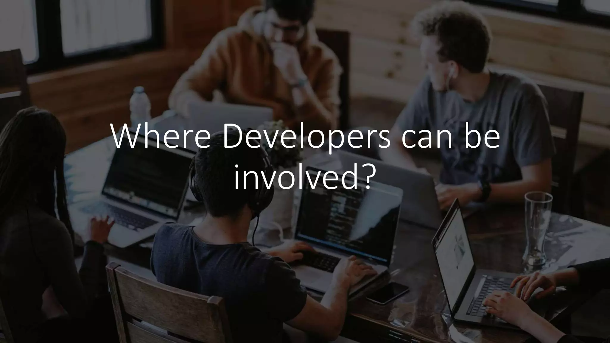 Where Developers can be
involved?
 