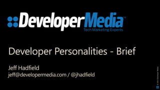©2013DeveloperMedia
Developer Personalities - Brief
Jeff Hadfield
jeff@developermedia.com / @jhadfield
 
