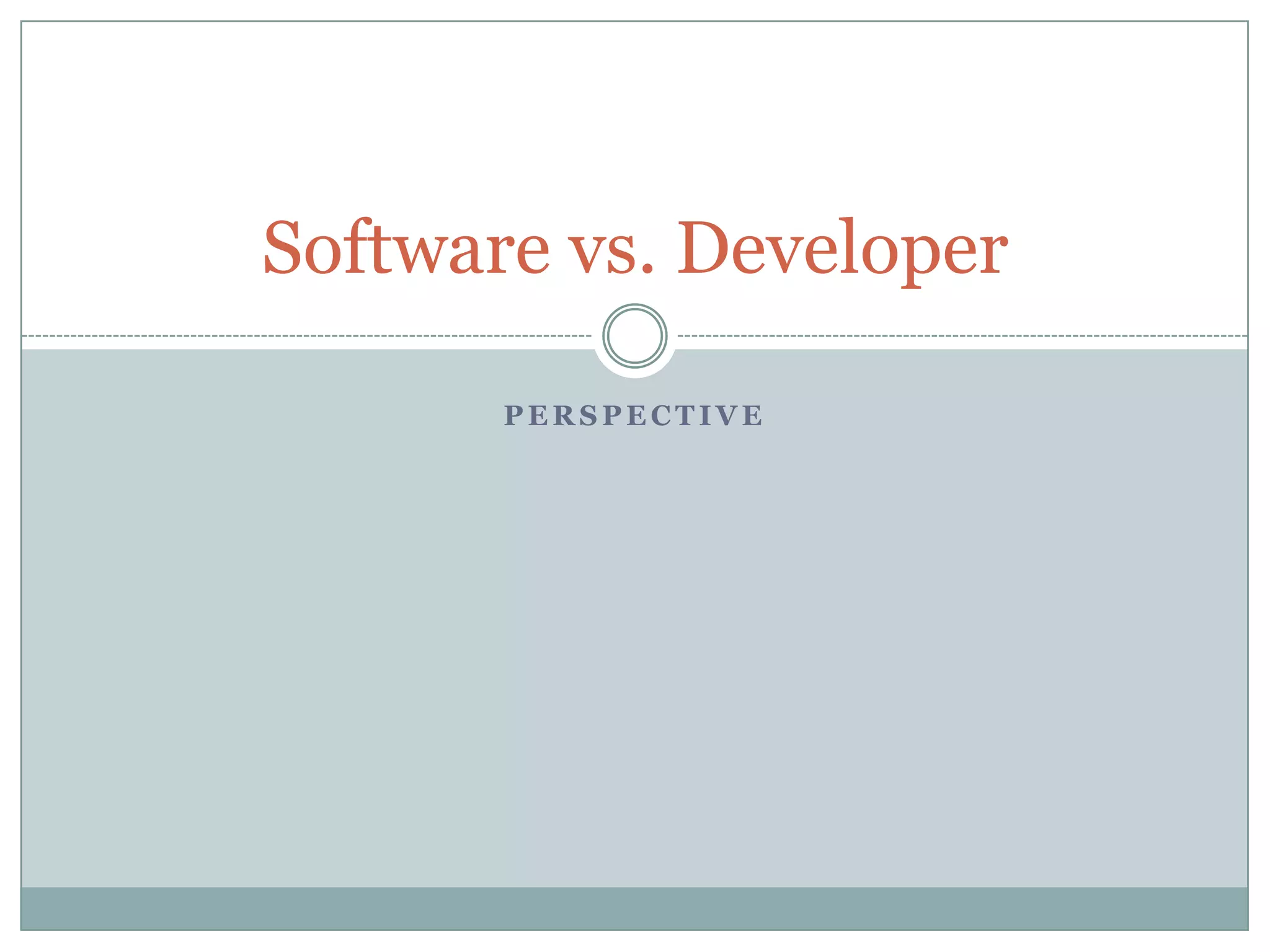 Software vs. Developer

       PERSPECTIVE
 