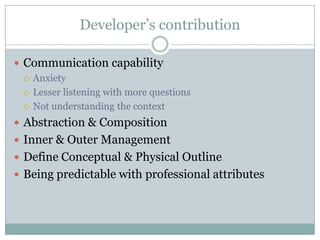 Developer’s contribution

 Communication capability
   Anxiety

   Lesser listening with more questions

   Not understanding the context

 Abstraction & Composition
 Inner & Outer Management
 Define Conceptual & Physical Outline
 Being predictable with professional attributes
 