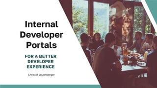 Internal
Developer
Portals
Christof Leuenberger
FOR A BETTER
DEVELOPER
EXPERIENCE
 