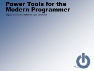 Power Tools for the  Modern Programmer Regular Expressions, Reflection, Code Generation 