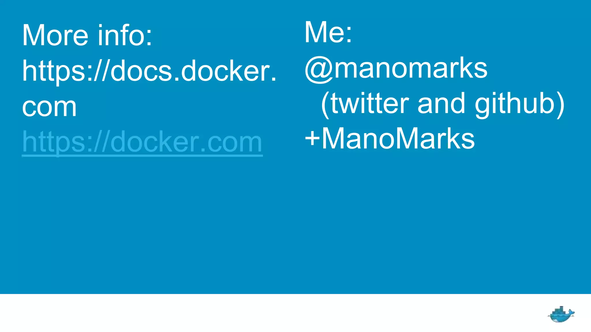 More info:
https://docs.docker.
com
https://docker.com
Me:
@manomarks
(twitter and github)
+ManoMarks
 