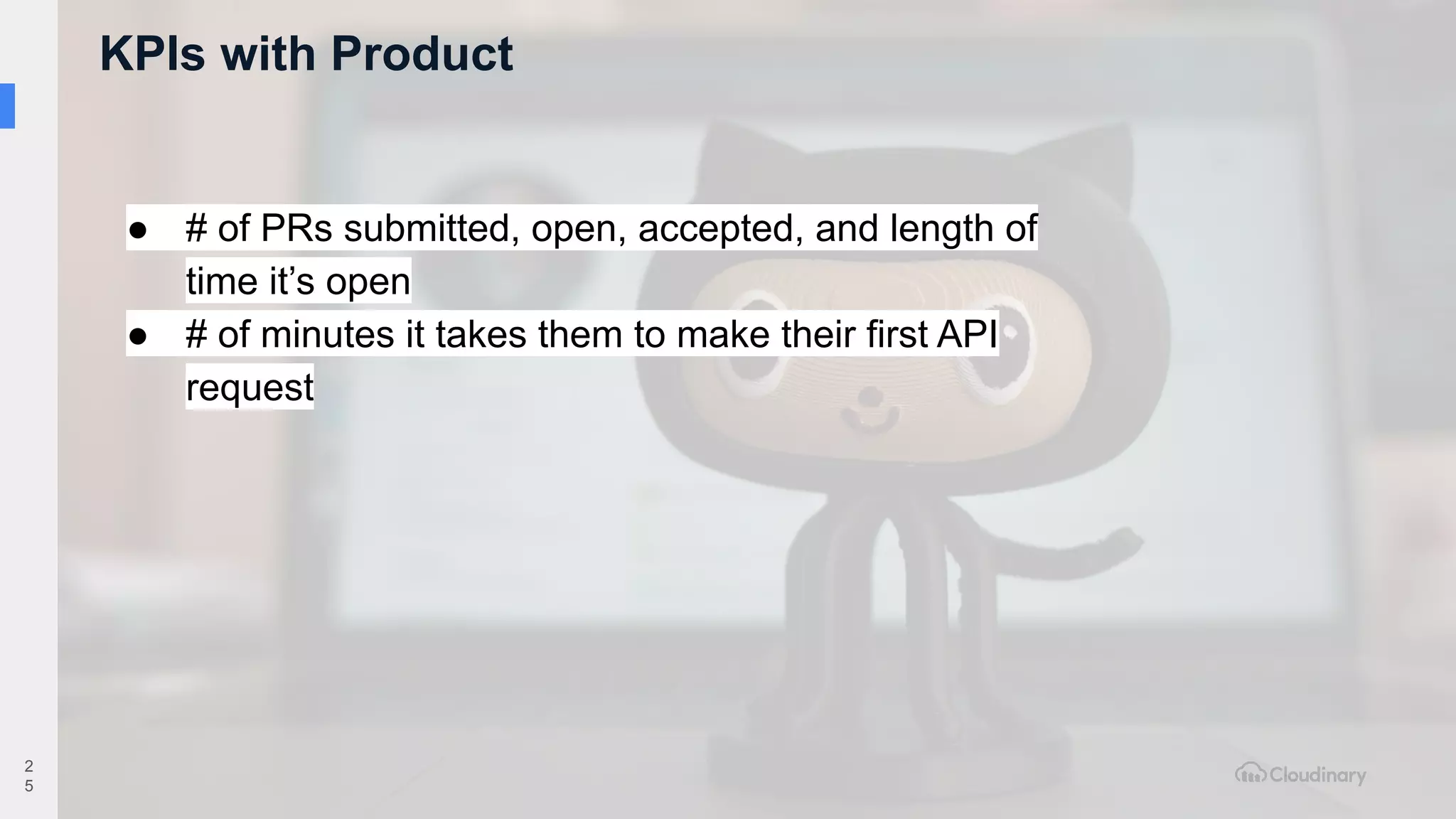 KPIs with Product
2
5
● # of PRs submitted, open, accepted, and length of
time it’s open
● # of minutes it takes them to make their first API
request
 