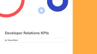 Developer Relations KPIs
by Tessa Mero
 