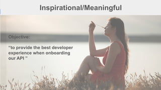 1
1
Inspirational/Meaningful
Objective:
“to provide the best developer
experience when onboarding
our API ”
 