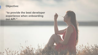 1
2
Objective:
“to provide the best developer
experience when onboarding
our API ”
 