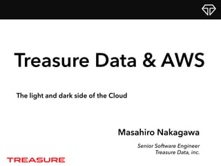 Masahiro Nakagawa
Senior Software Engineer
Treasure Data, inc.
Treasure Data & AWS
The light and dark side of the Cloud
 