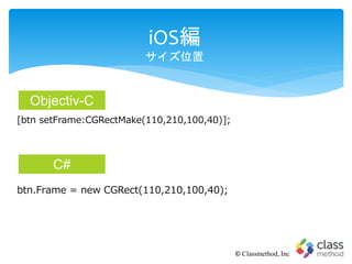 iOS編
サイズ位置
© Classmethod, Inc
[btn setFrame:CGRectMake(110,210,100,40)];
btn.Frame = new CGRect(110,210,100,40);
Objectiv-C
C#
 