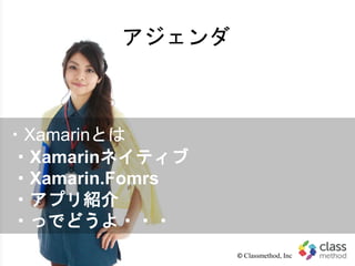 アジェンダ
© Classmethod, Inc
・Xamarinとは
・Xamarinネイティブ
・Xamarin.Fomrs
・アプリ紹介
・っでどうよ・・・
 