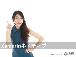 © Classmethod, Inc
Xamarinネイティブ
 