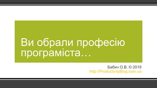 Бабич О.В. © 2019
http://ProductivityBlog.com.ua
Ви обрали професію
програміста…
 