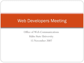 Web Developers Meeting

  Office of Web Communications
       Idaho State University
        15 November 2007
