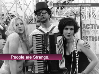 People are Strange People are Strange. http://flickr.com/photos/genial23/334807527 