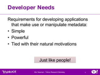 Developer Needs Requirements for developing applications that make use or manipulate metadata: Simple Powerful Tied with their natural motivations Just like people! 