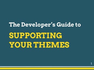 1
The Developer’s Guide to
SUPPORTING
YOUR THEMES
 