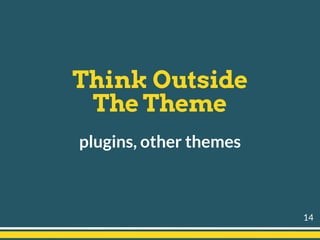 Think Outside  
The Theme
plugins, other themes
14
 