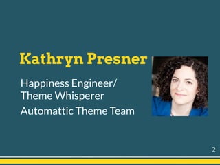 Kathryn Presner
Happiness Engineer/
Theme Whisperer
Automattic Theme Team
2
 