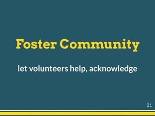 Foster Community
let volunteers help, acknowledge
21
 
