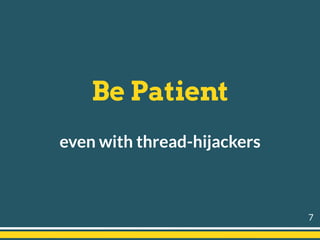 Be Patient
even with thread-hijackers
7
 
