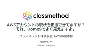 AWSアカウントの現状を把握できてますか？
それ、Dome9でよく見えますよ。
クラスメソッド株式会社 AWS事業本部
2019/4/25
Nobuhiro Nakayama
 