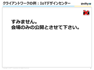 クライアントワークの例：IoTデザインセンター
×
すみません。
会場のみの公開とさせて下さい。
15
 