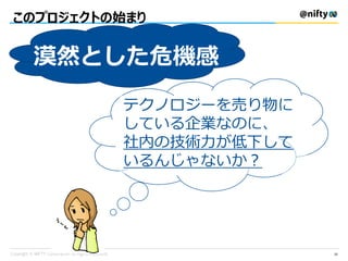 このプロジェクトの始まり
30
漠然とした危機感
テクノロジーを売り物に
している企業なのに、
社内の技術力が低下して
いるんじゃないか？
 