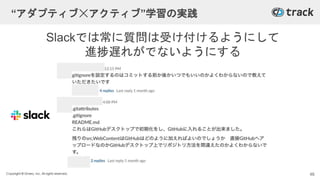 Copyright © Givery, Inc. All rights reserved.
Slackでは常に質問は受け付けるようにして
進捗遅れがでないようにする
“アダプティブ☓アクティブ”学習の実践
46
 