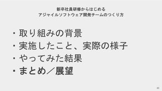Copyright © Givery, Inc. All rights reserved.
新卒社員研修からはじめる
アジャイルソフトウェア開発チームのつくり方
・取り組みの背景
・実施したこと、実際の様子
・やってみた結果
・まとめ／展望
85
 