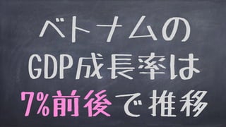 ベトナムの
GDP成長率は
7%前後で推移
 