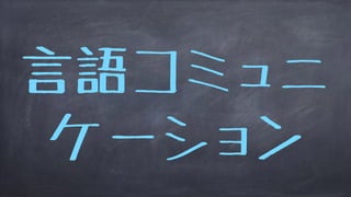 言語コミュニ
ケーション
 