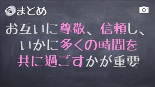 お互いに尊敬、信頼し、
いかに多くの時間を
共に過ごすかが重要
まとめ
 