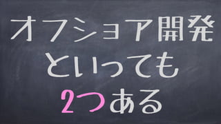 オフショア開発
といっても
2つある
 