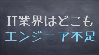 IT業界はどこも
エンジニア不足
 