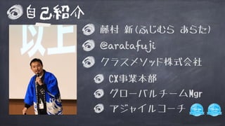 藤村 新(ふじむら あらた)
@aratafuji
クラスメソッド株式会社
CX事業本部
グローバルチームMgr
アジャイルコーチ
自己紹介
 