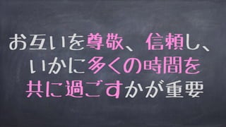 お互いを尊敬、信頼し、
いかに多くの時間を
共に過ごすかが重要
 