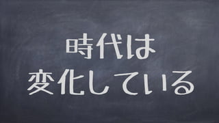 時代は
変化している
 