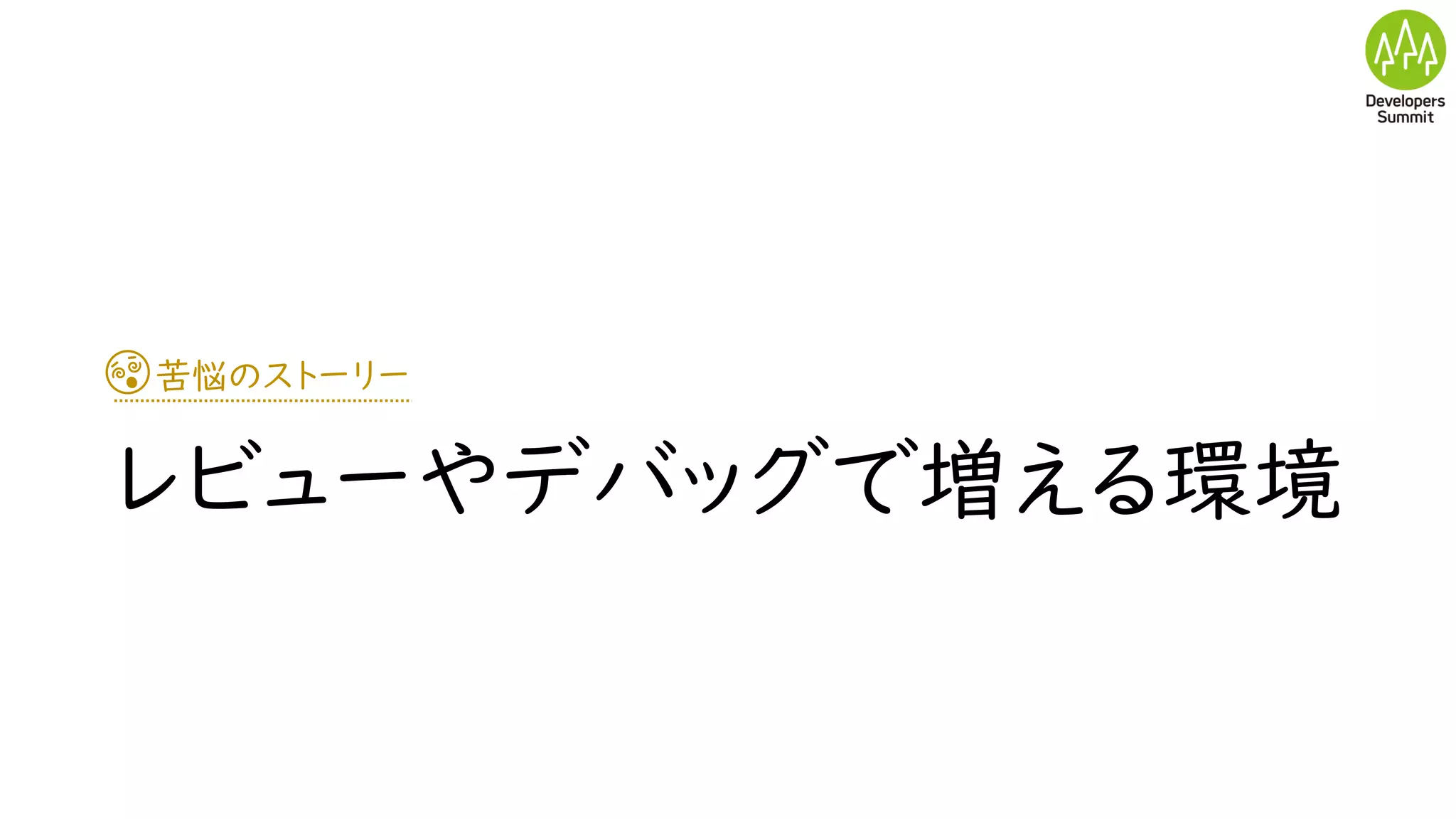 苦悩のストーリー
レビューやデバッグで増える環境
 