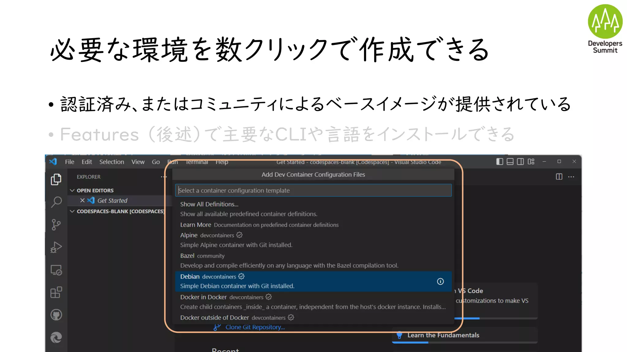 必要な環境を数クリックで作成できる
• 認証済み、またはコミュニティによるベースイメージが提供されている
• Features （後述）で主要なCLIや言語をインストールできる
 